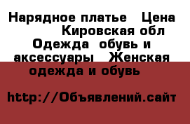 Нарядное платье › Цена ­ 4 000 - Кировская обл. Одежда, обувь и аксессуары » Женская одежда и обувь   